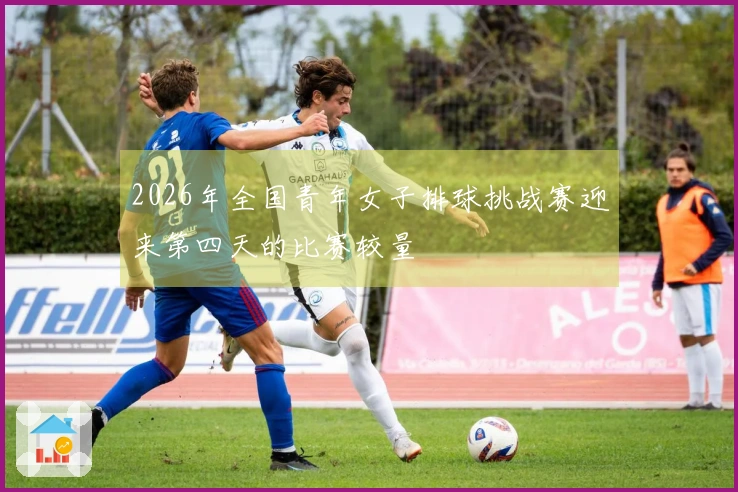 2026年全国青年女子排球挑战赛迎来第四天的比赛较量