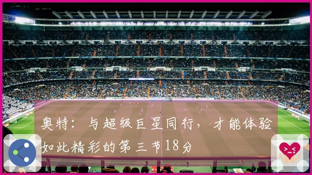 奥特：与超级巨星同行，才能体验如此精彩的第三节18分