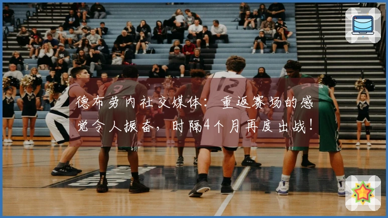 德布劳内社交媒体：重返赛场的感觉令人振奋，时隔4个月再度出战！