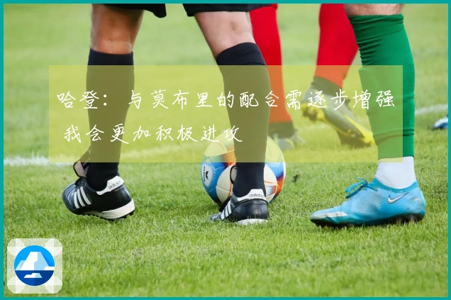 哈登：与莫布里的配合需逐步增强 我会更加积极进攻