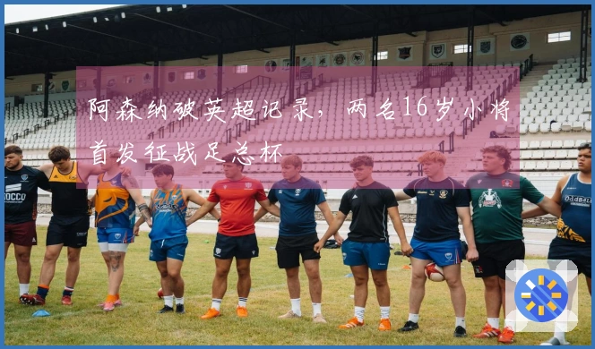 阿森纳破英超记录，两名16岁小将首发征战足总杯