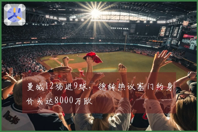 曼城12场进9球，德转热议塞门约身价或达8000万欧