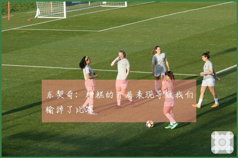 东契奇：糟糕的开局表现导致我们输掉了比赛