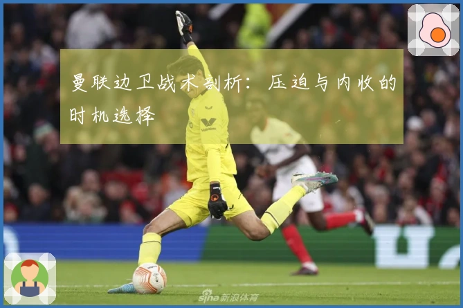 曼联边卫战术剖析：压迫与内收的时机选择