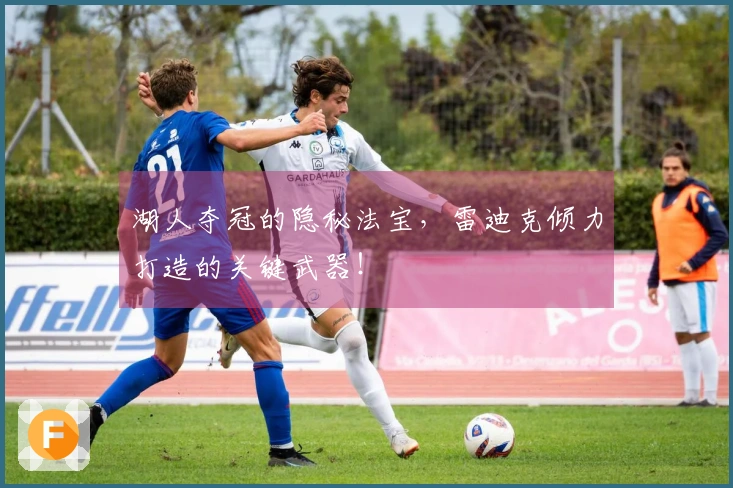 湖人夺冠的隐秘法宝，雷迪克倾力打造的关键武器！