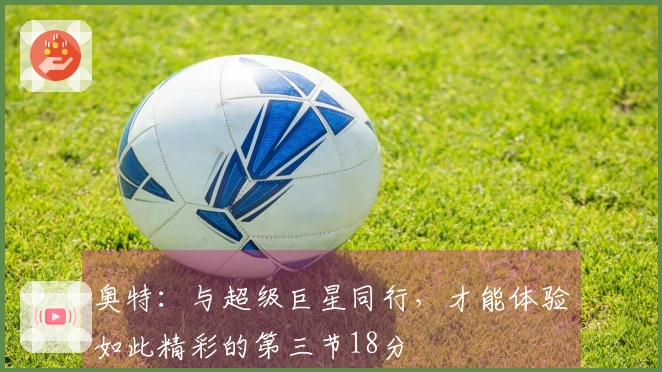 奥特：与超级巨星同行，才能体验如此精彩的第三节18分