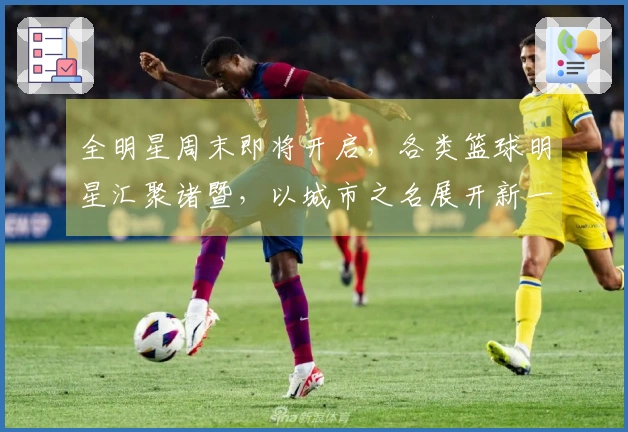 全明星周末即将开启，各类篮球明星汇聚诸暨，以城市之名展开新一轮角逐