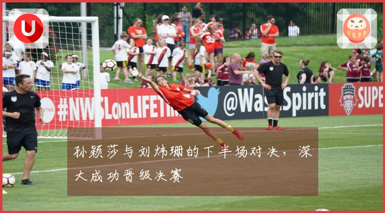 孙颖莎与刘炜珊的下半场对决，深大成功晋级决赛